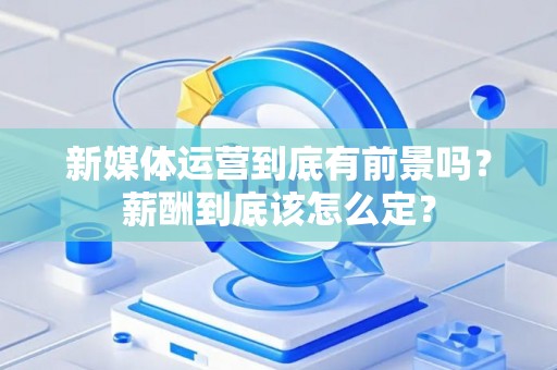 新媒体运营到底有前景吗？薪酬到底该怎么定？