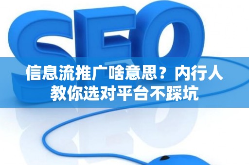信息流推广啥意思？内行人教你选对平台不踩坑