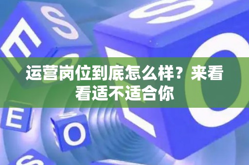 运营岗位到底怎么样？来看看适不适合你