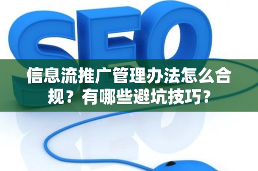 信息流推广管理办法怎么合规？有哪些避坑技巧？