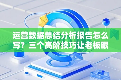 运营数据总结分析报告怎么写？三个高阶技巧让老板眼前一亮