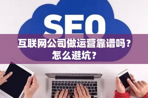 互联网公司做运营靠谱吗？怎么避坑？