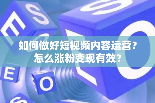 如何做好短视频内容运营？怎么涨粉变现有效？