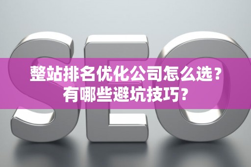 整站排名优化公司怎么选？有哪些避坑技巧？