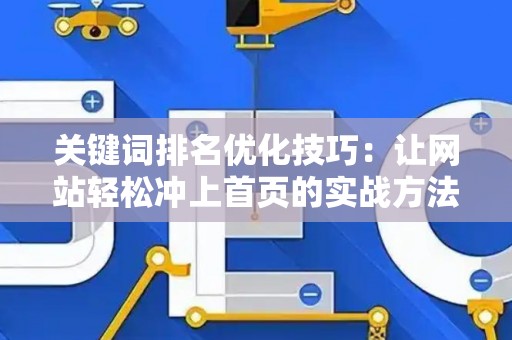 关键词排名优化技巧：让网站轻松冲上首页的实战方法