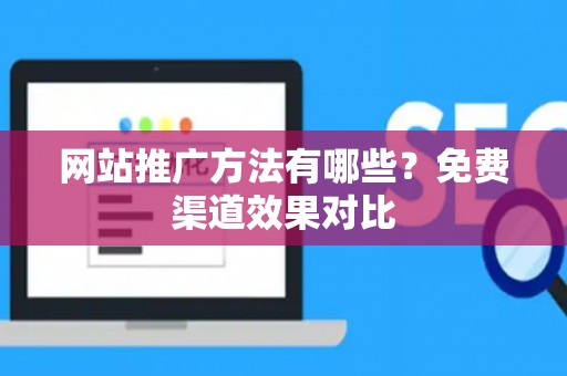 网站推广方法有哪些？免费渠道效果对比