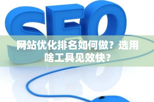 网站优化排名如何做？选用啥工具见效快？