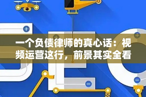 一个负债律师的真心话：视频运营这行，前景其实全看你的“征信”