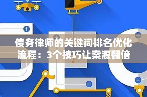 债务律师的关键词排名优化流程：3个技巧让案源翻倍的实战密码