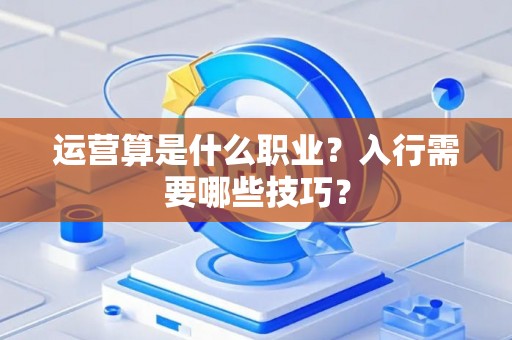 运营算是什么职业？入行需要哪些技巧？