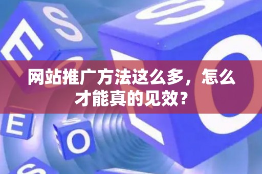 网站推广方法这么多，怎么才能真的见效？