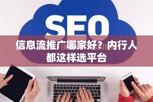 信息流推广哪家好？内行人都这样选平台