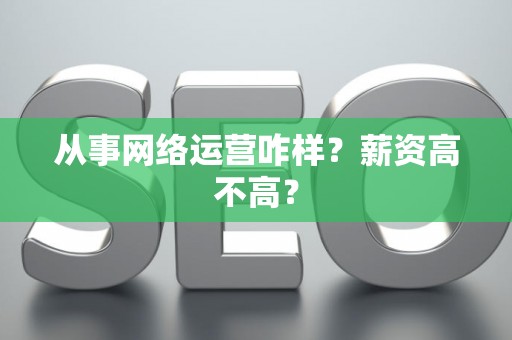从事网络运营咋样？薪资高不高？