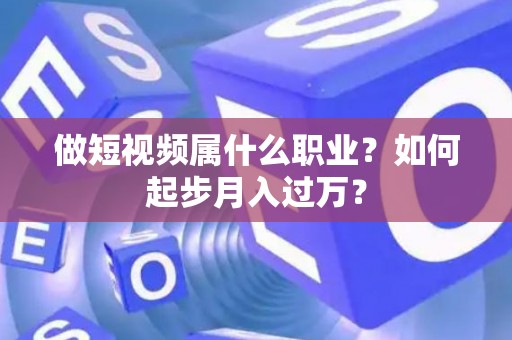 做短视频属什么职业？如何起步月入过万？