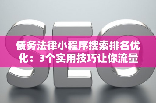 债务法律小程序搜索排名优化：3个实用技巧让你流量翻倍
