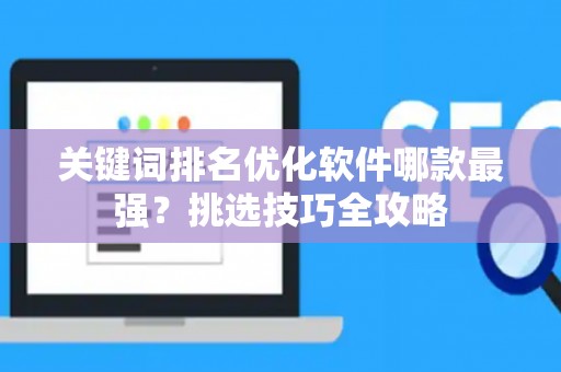 关键词排名优化软件哪款最强？挑选技巧全攻略