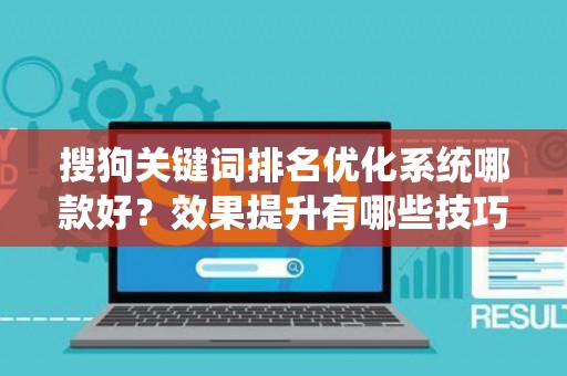 搜狗关键词排名优化系统哪款好？效果提升有哪些技巧？业内人士揭秘