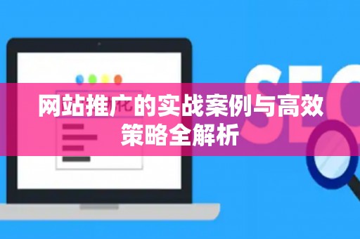 网站推广的实战案例与高效策略全解析