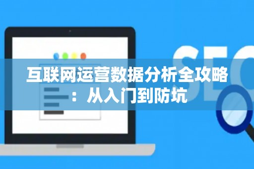 互联网运营数据分析全攻略：从入门到防坑