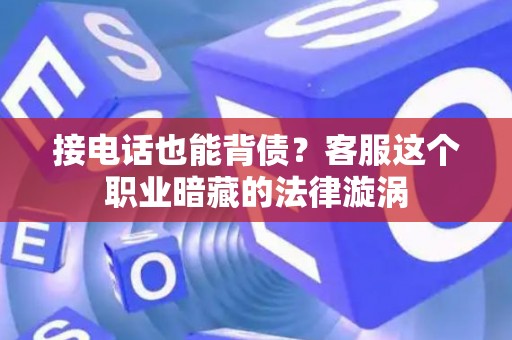 接电话也能背债？客服这个职业暗藏的法律漩涡