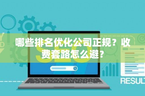 哪些排名优化公司正规？收费套路怎么避？