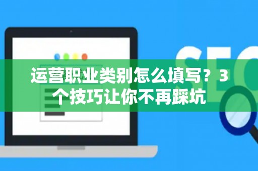 运营职业类别怎么填写？3个技巧让你不再踩坑