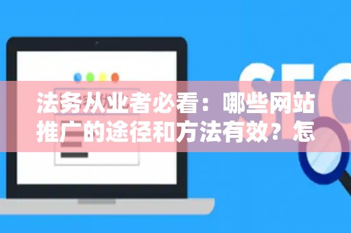 法务从业者必看：哪些网站推广的途径和方法有效？怎么避开陷阱？