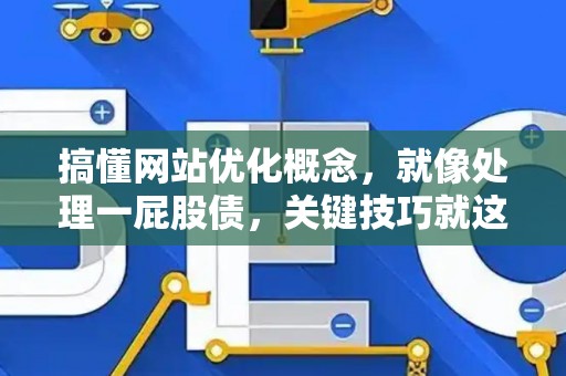 搞懂网站优化概念，就像处理一屁股债，关键技巧就这几点