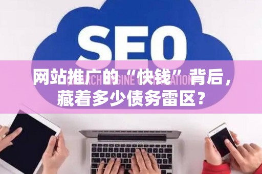 网站推广的“快钱”背后，藏着多少债务雷区？