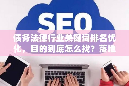 债务法律行业关键词排名优化，目的到底怎么找？落地方法全在这