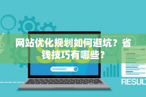 网站优化规划如何避坑？省钱技巧有哪些？