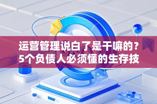 运营管理说白了是干嘛的？5个负债人必须懂的生存技巧