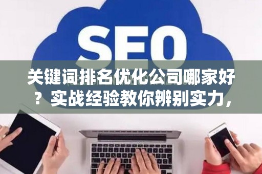 关键词排名优化公司哪家好？实战经验教你辨别实力，避开这些坑