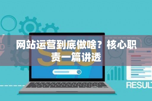 网站运营到底做啥？核心职责一篇讲透
