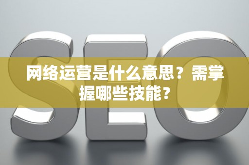 网络运营是什么意思？需掌握哪些技能？