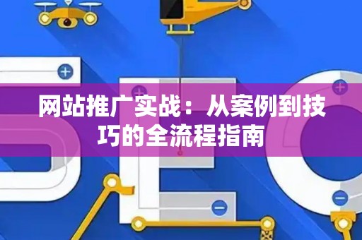 网站推广实战：从案例到技巧的全流程指南