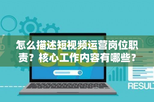 怎么描述短视频运营岗位职责？核心工作内容有哪些？