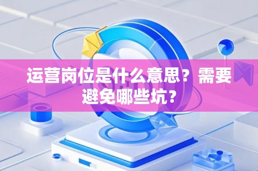 运营岗位是什么意思？需要避免哪些坑？