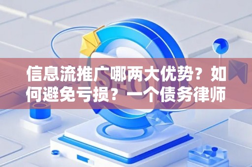 信息流推广哪两大优势？如何避免亏损？一个债务律师的实话