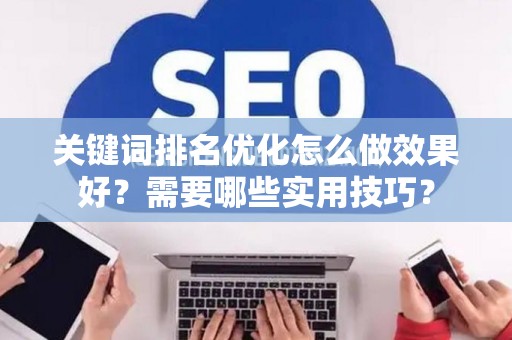 关键词排名优化怎么做效果好？需要哪些实用技巧？