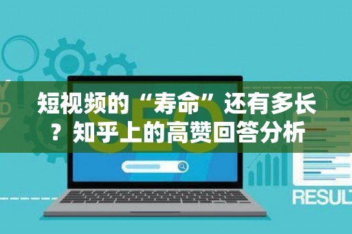 短视频的“寿命”还有多长？知乎上的高赞回答分析