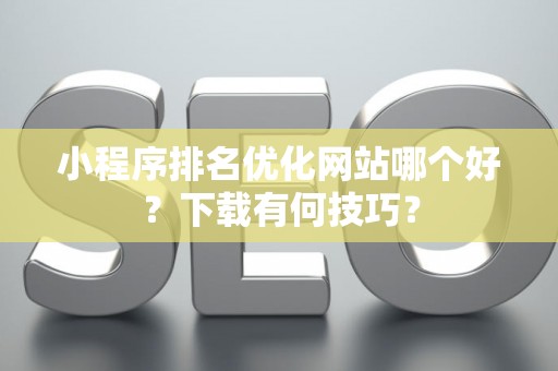 小程序排名优化网站哪个好？下载有何技巧？