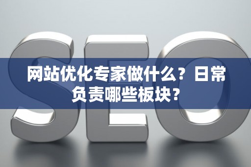 网站优化专家做什么？日常负责哪些板块？