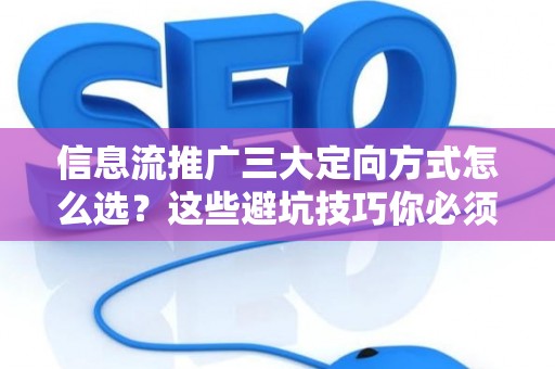 信息流推广三大定向方式怎么选？这些避坑技巧你必须知道