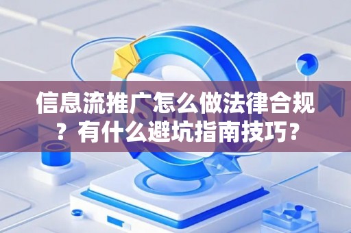 信息流推广怎么做法律合规？有什么避坑指南技巧？