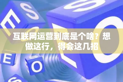 互联网运营到底是个啥？想做这行，得会这几招