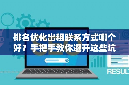 排名优化出租联系方式哪个好？手把手教你避开这些坑