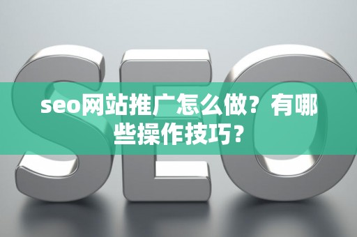 seo网站推广怎么做？有哪些操作技巧？
