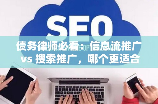 债务律师必看：信息流推广 vs 搜索推广，哪个更适合你的律所？