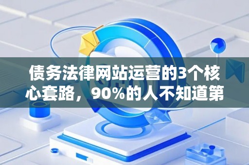 债务法律网站运营的3个核心套路，90%的人不知道第2个